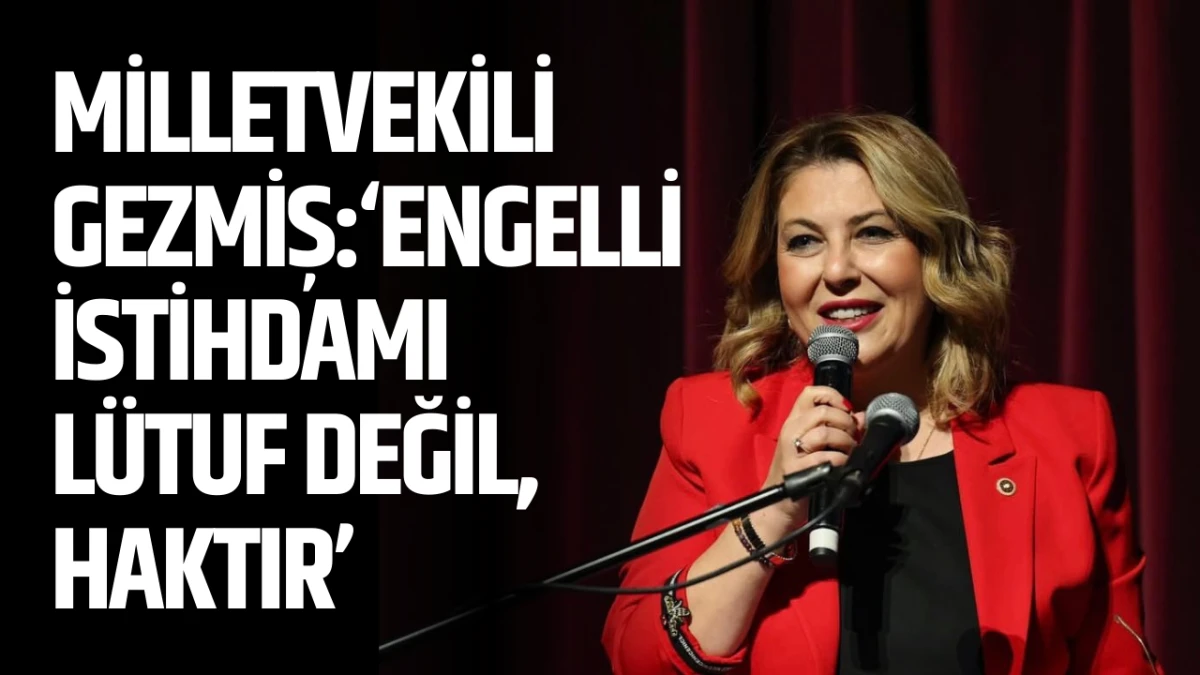 Milletvekili Gezmiş: “Engelli istihdamı lütuf değil, haktır”