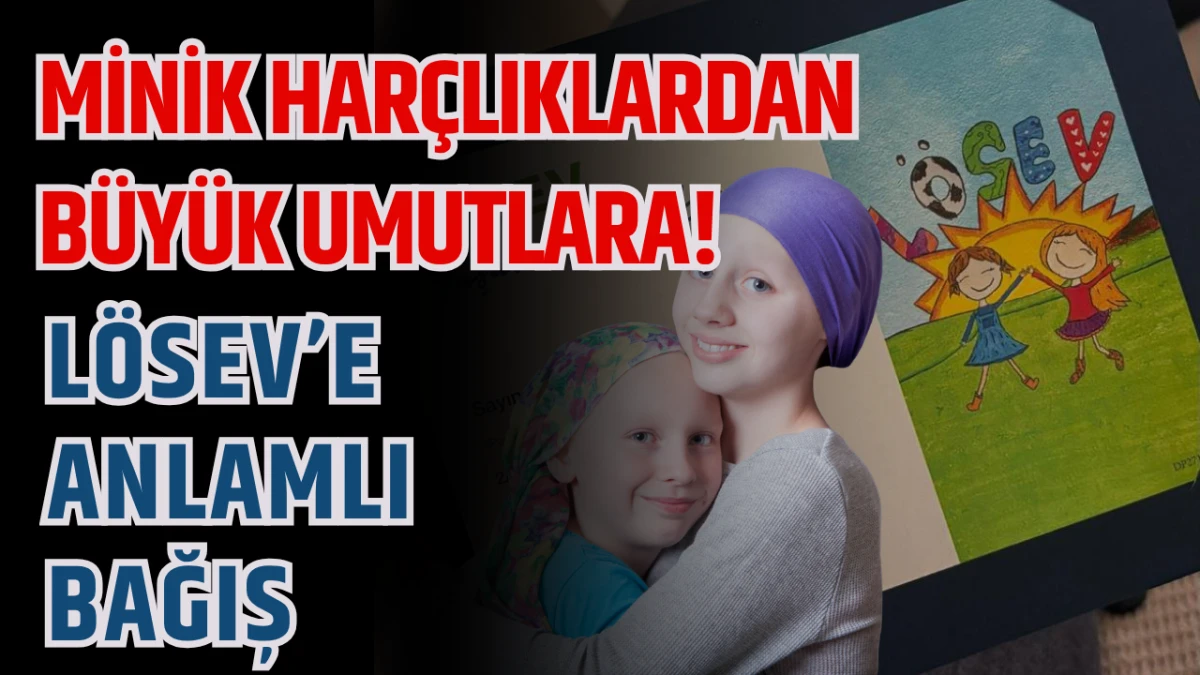 Minik Harçlıklardan Büyük Umutlara! LÖSEV’e Anlamlı Bağış