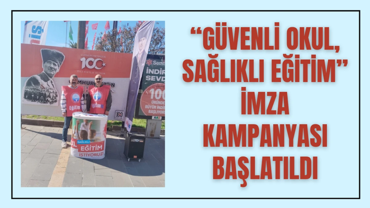 “GÜVENLİ OKUL, SAĞLIKLI EĞİTİM” İMZA KAMPANYASI BAŞLATILDI