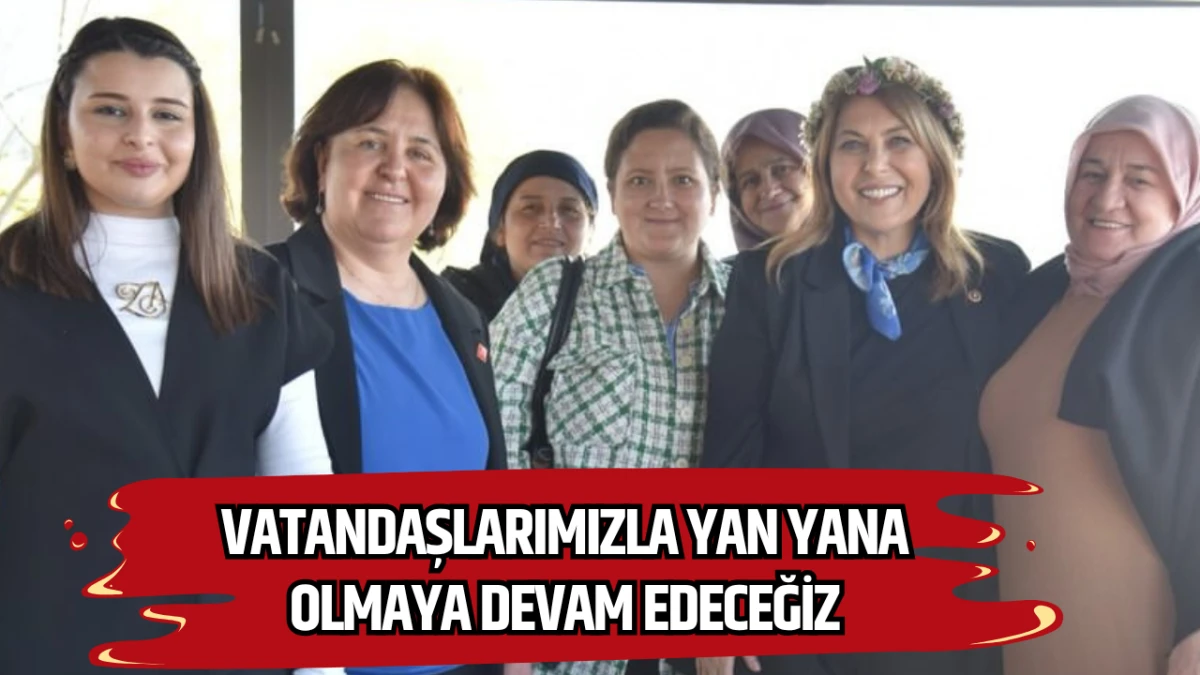 “Vatandaşlarımızla Yan Yana Olmaya Devam Edeceğiz”