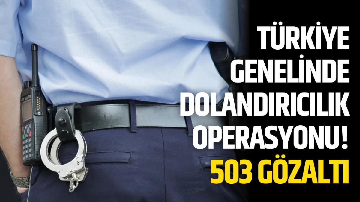 Türkiye Genelinde Dolandırıcılık Operasyonu! 503 Gözaltı