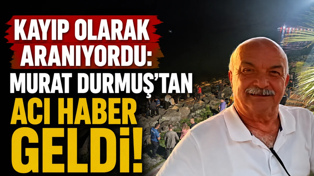 Kayıp Olarak Aranıyordu: Murat Durmuş’tan Acı Haber geldi! 