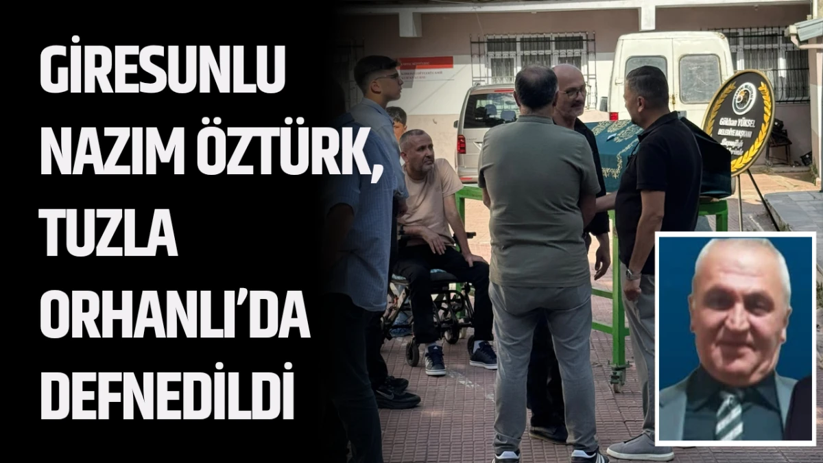 Giresunlu Nazım Öztürk, Tuzla Orhanlı’da defnedildi