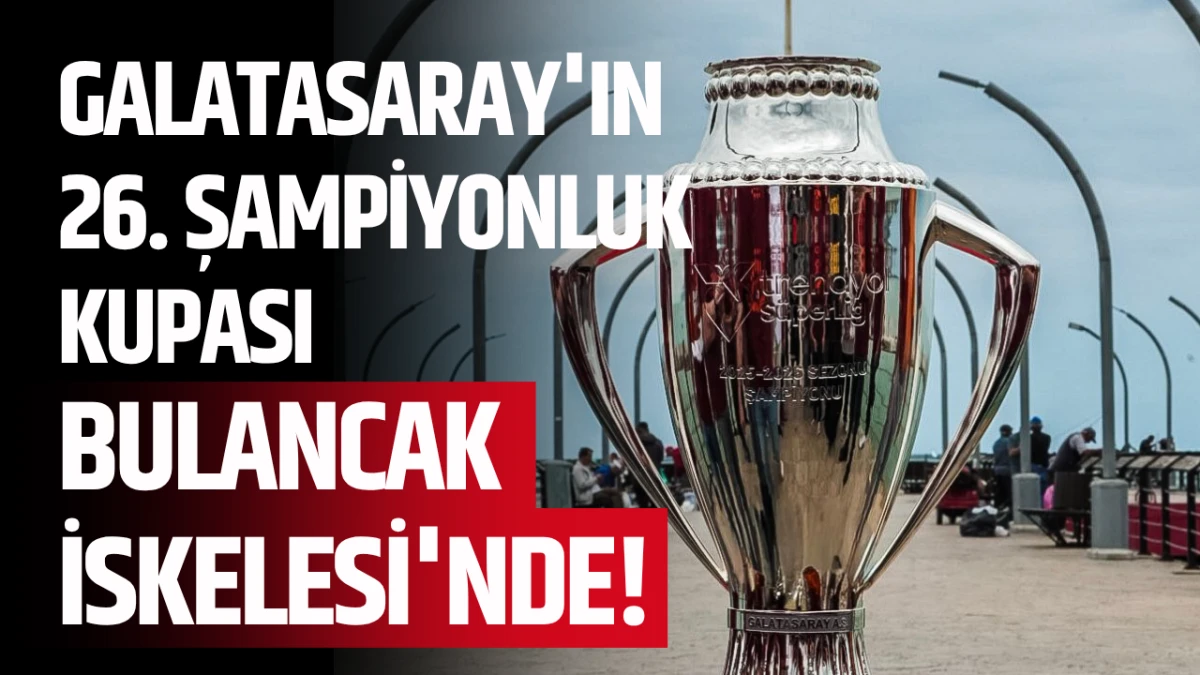 Galatasaray'ın 26. Şampiyonluk Kupası Bulancak İskelesi'nde!