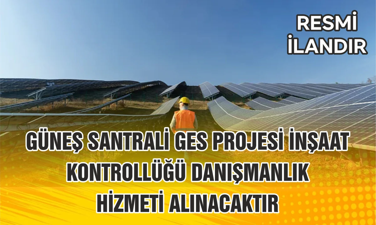GÜNEŞ SANTRALİ GES PROJESİ İNŞAAT KONTROLLÜĞÜ DANIŞMANLIK HİZMETİ ALINACAKTIR