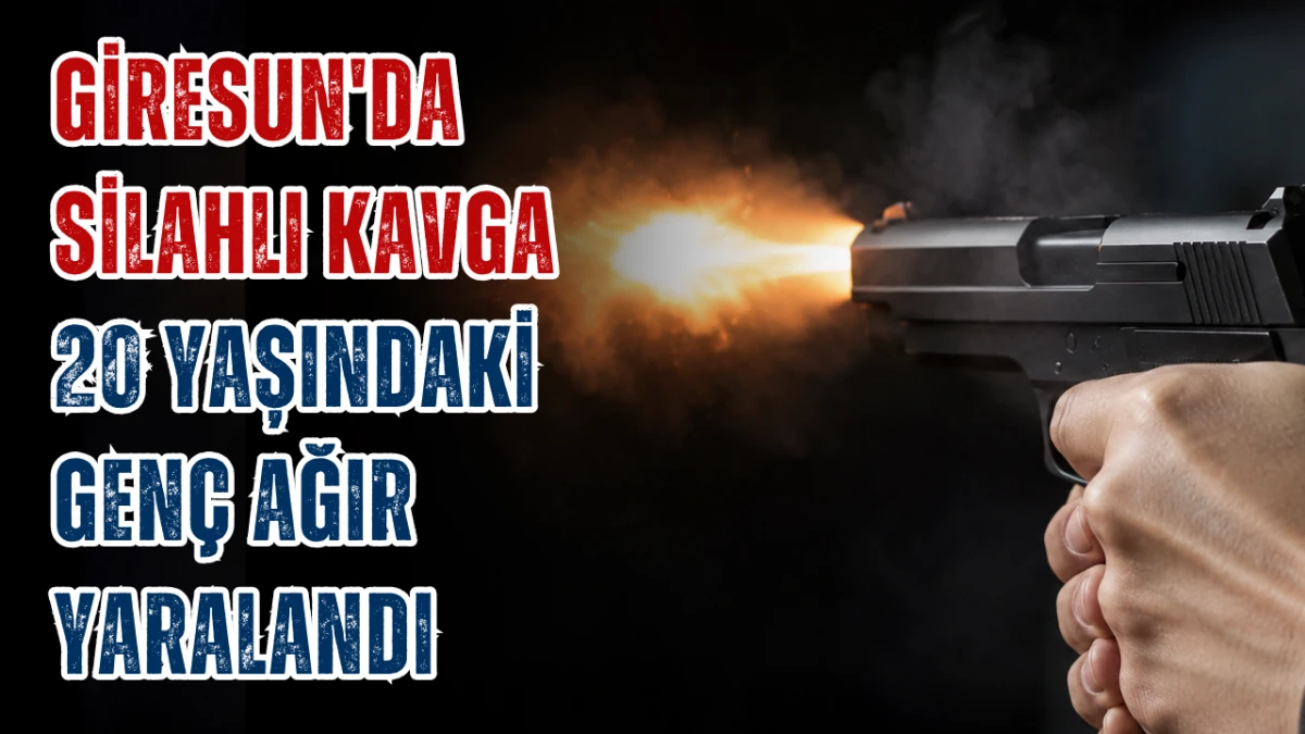 Giresun'da Silahlı Kavga: 20 Yaşındaki Genç Ağır Yaralandı