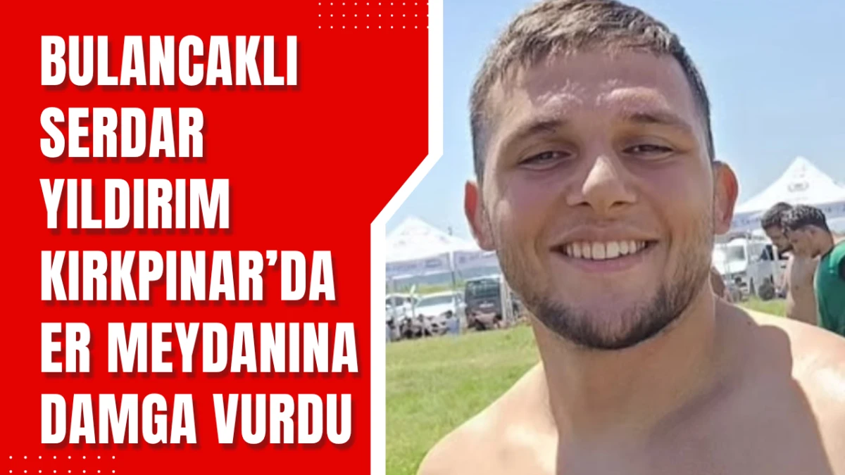 Bulancaklı Serdar Yıldırım Kırkpınar’da Er Meydanına damga vurdu