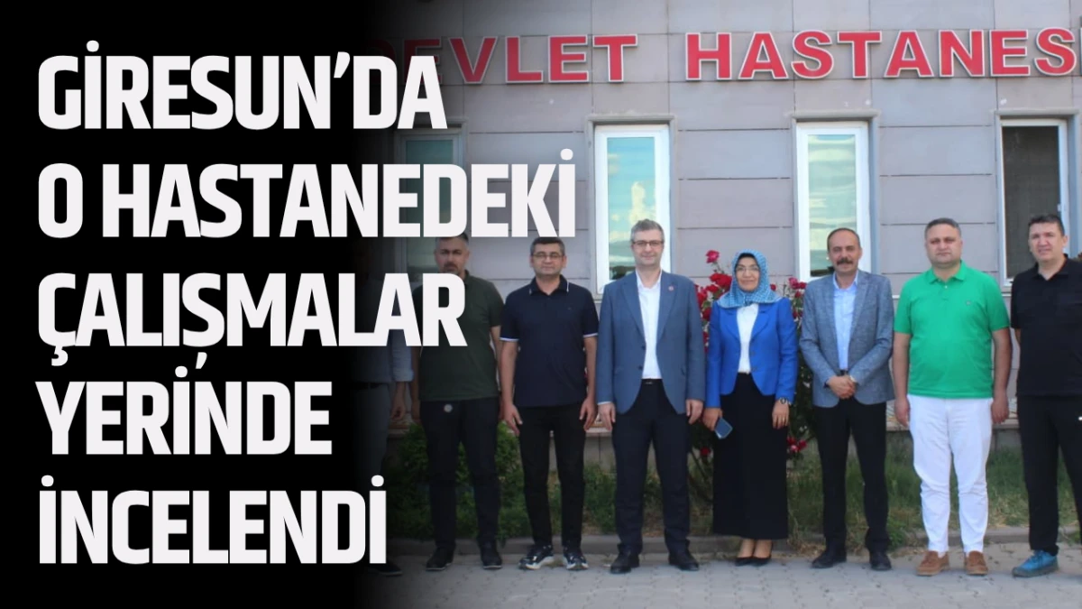 Giresun’da O Hastanedeki çalışmalar yerinde incelendi