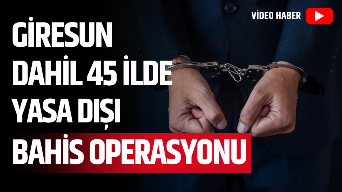 Giresun Dahil 45 İlde Yasa Dışı Bahis Operasyonu