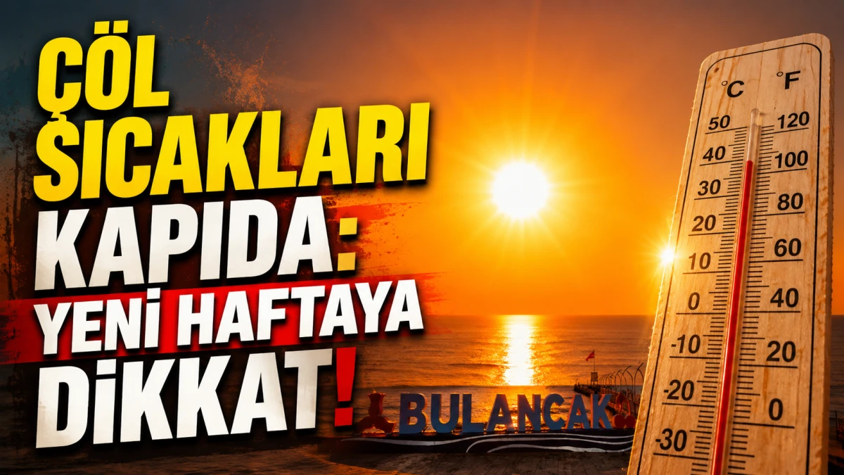 Çöl Sıcakları Kapıda: Yeni Haftaya Dikkat!