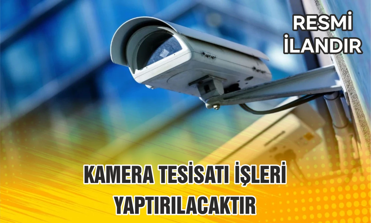 KAMERA TESİSATI İŞLERİ YAPTIRILACAKTIR