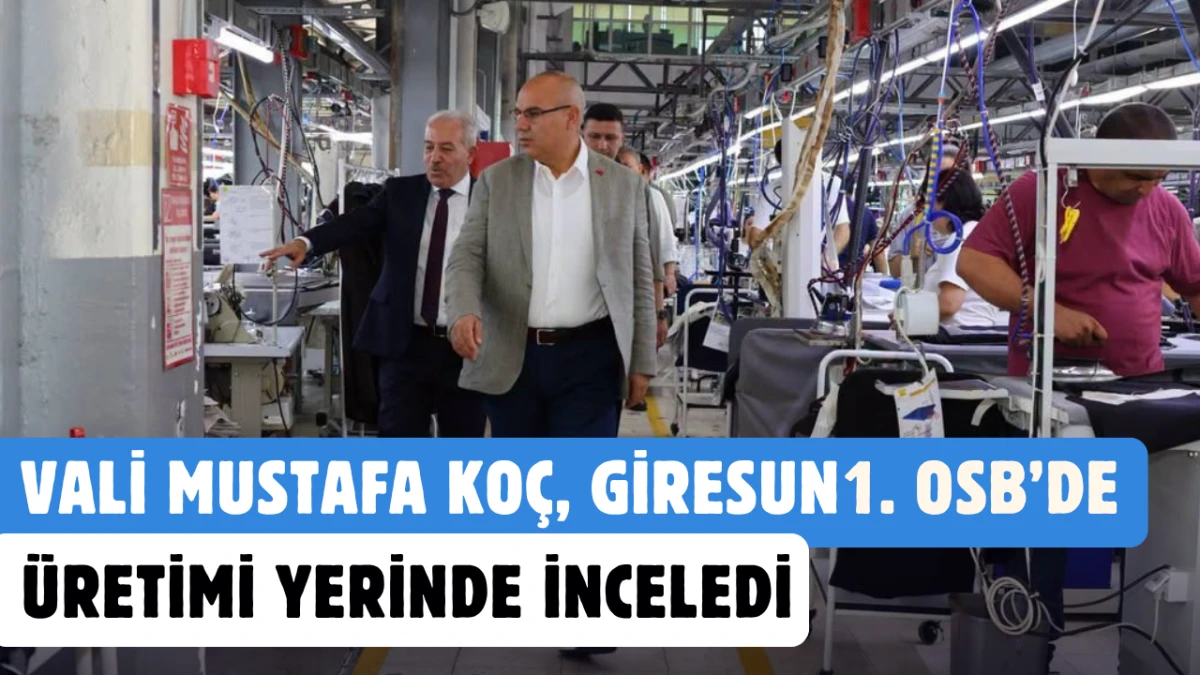 Vali Mustafa Koç, Giresun 1. OSB’de üretimi yerinde inceledi
