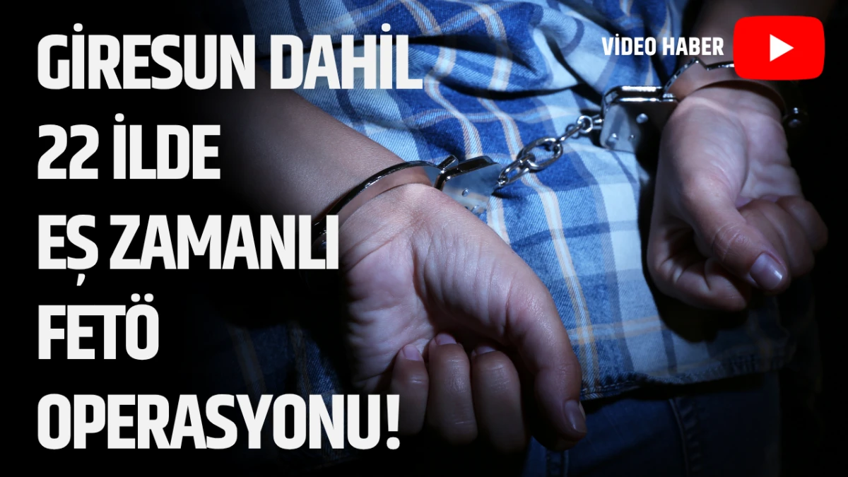 Giresun Dahil 22 İlde Eş Zamanlı FETÖ operasyonu