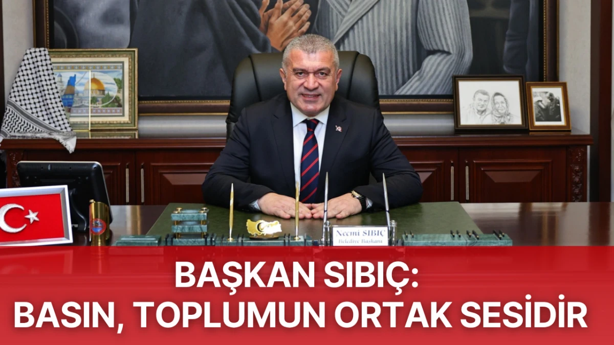 Başkan Sıbıç: Basın, Toplumun Ortak Sesidir