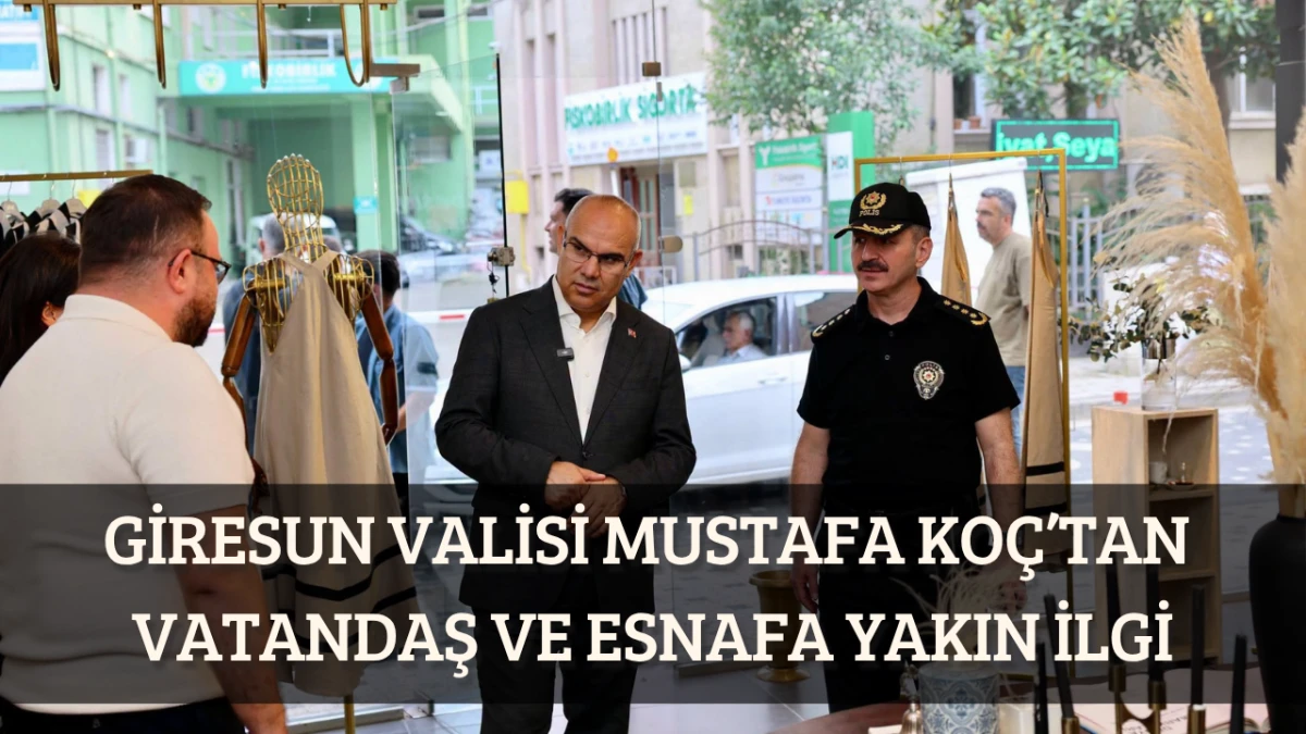 Giresun Valisi Mustafa Koç’tan vatandaş ve esnafa yakın ilgi