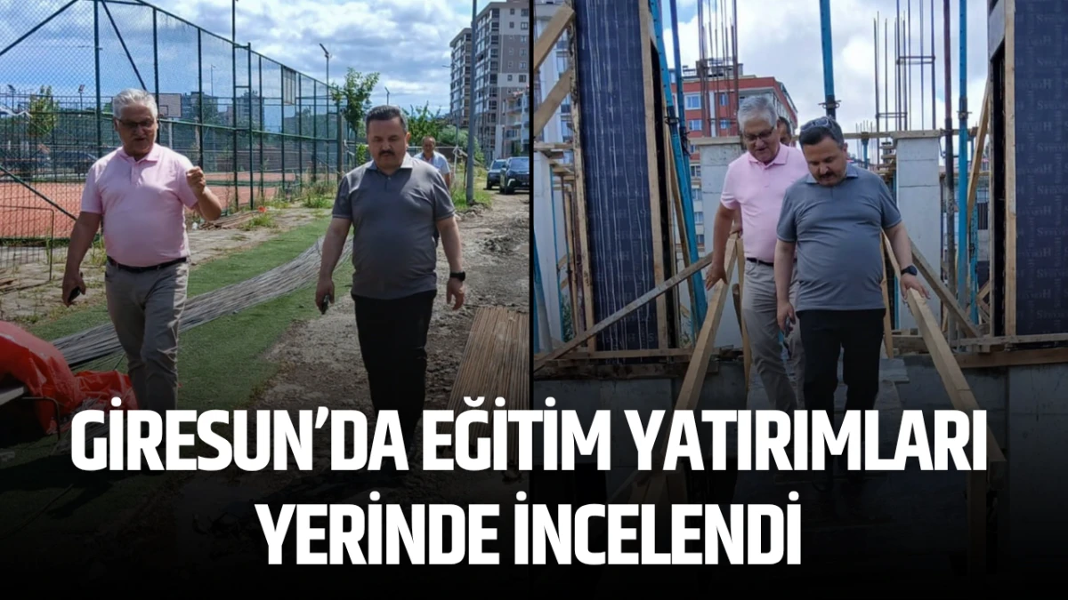 Giresun’da Eğitim yatırımları yerinde incelendi