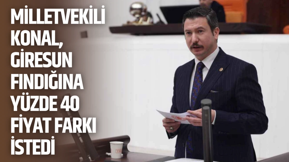 Milletvekili Konal, Giresun Fındığına yüzde 40 fiyat farkı istedi