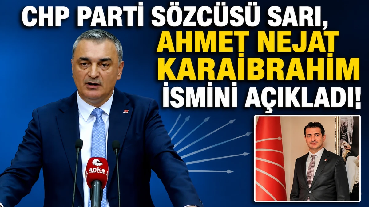 CHP Parti Sözcüsü Sarı, Ahmet Nejat Karaibrahim ismini açıkladı!