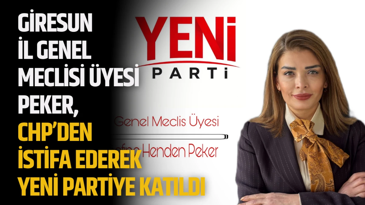 Giresun İl Genel Meclisi Üyesi Peker, CHP’den istifa ederek Yeni Partiye katıldı