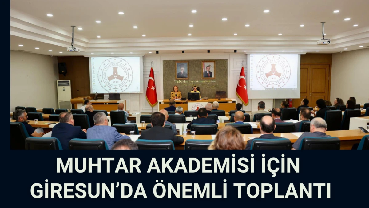 Muhtar Akademisi için Giresun’da önemli toplantı