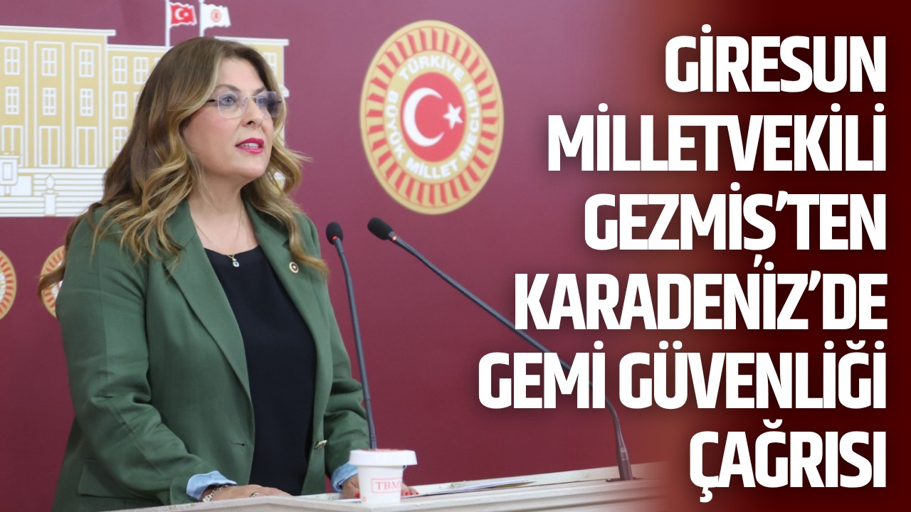 Giresun Milletvekili Gezmiş’ten Karadeniz’de gemi güvenliği çağrısı