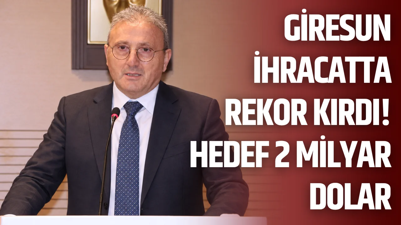 Giresun ihracatta rekor kırdı! Hedef 2 milyar dolar