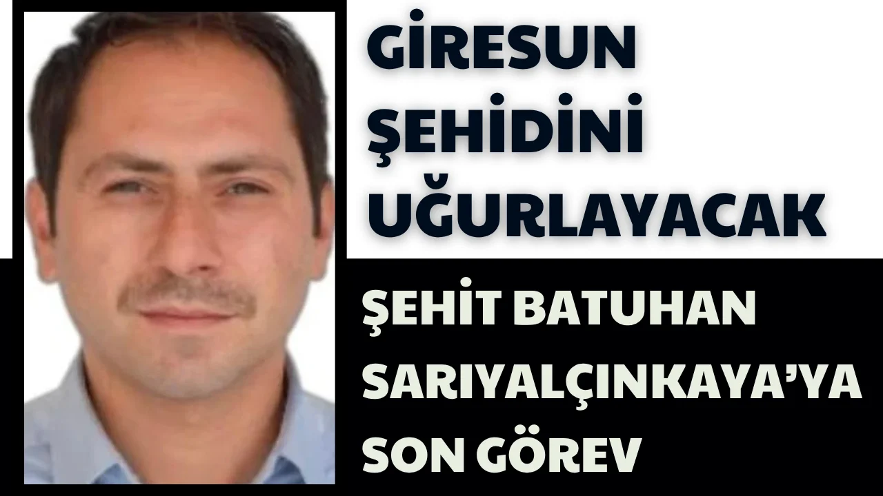 Giresun şehidini uğurlayacak, Şehit Batuhan Sarıyalçınkaya’ya son görev