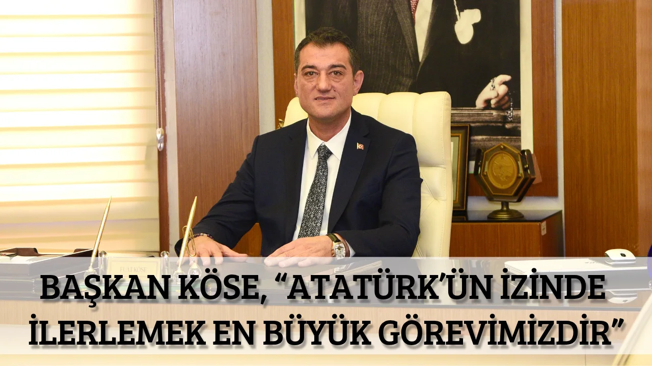 Başkan Köse, “Atatürk’ün izinde ilerlemek en büyük görevimizdir”