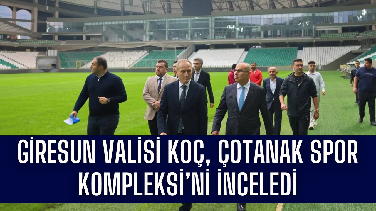 Giresun Valisi Koç, Çotanak Spor Kompleksi’ni inceledi