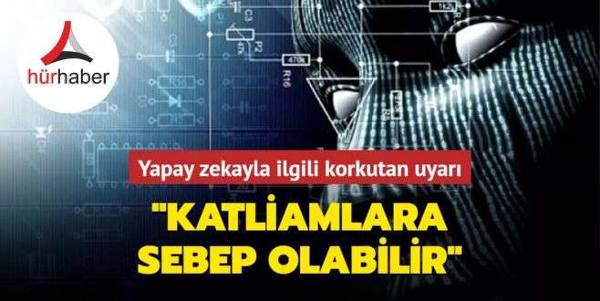 Yapay zekayla ilgili korkutan uyarı: Katliamlara sebep olabilir