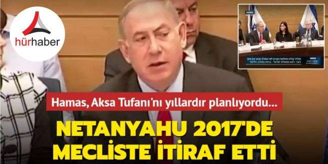 Netanyahu, 2017'de mecliste itiraf etti... Hamas, Aksa Tufanı'nı yıllardır planlıyordu