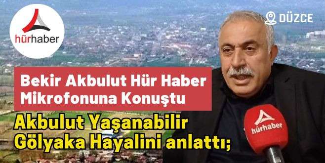 Bekir Akbulut yaşanabilir Gölyaka hayalini anlattı;