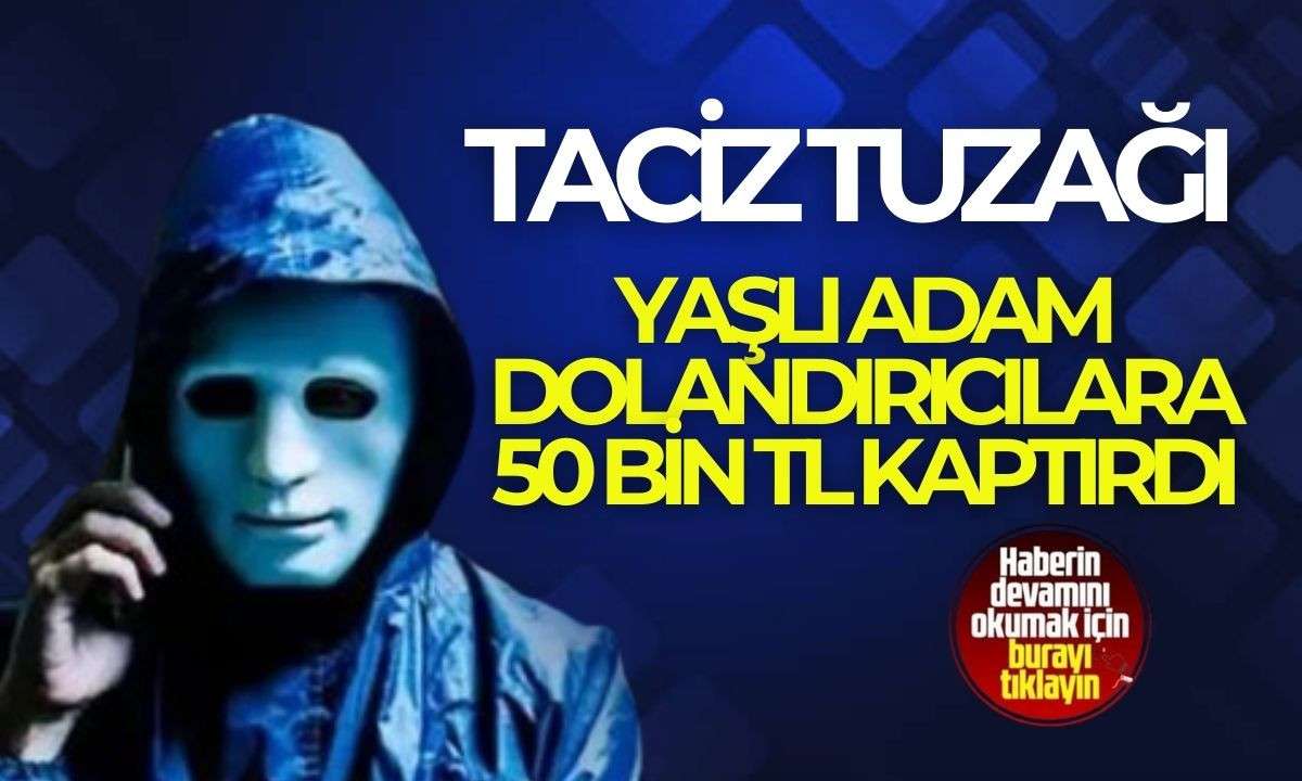 TACİZ ' tuzağına düşen yaşlı adam dolandırıcılara 50 bin TL kaptırdı! 