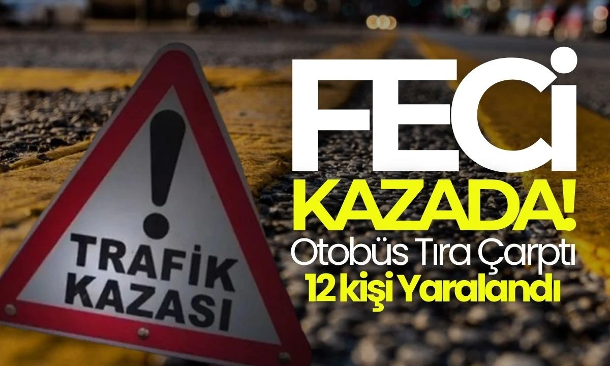 Feci kaza: Otobüs tıra çarptı: 12 kişi yaralandı