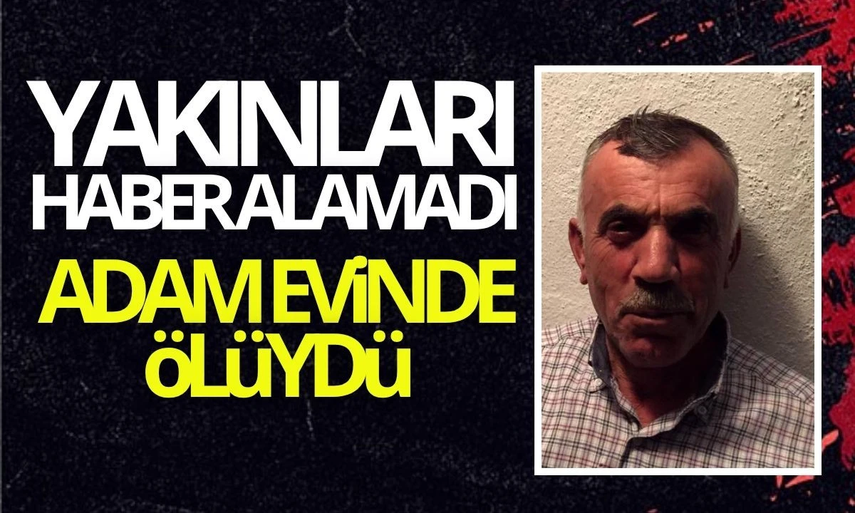 Yakınları Haber Alamadı, Adam Evinde Ölüydü