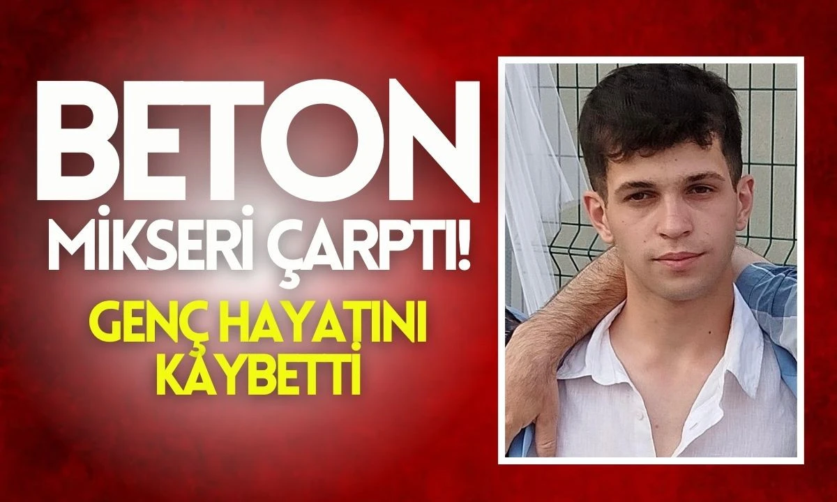 Beton Mikseri Çarptı: Hasan Efe Candan hayatını kaybetti