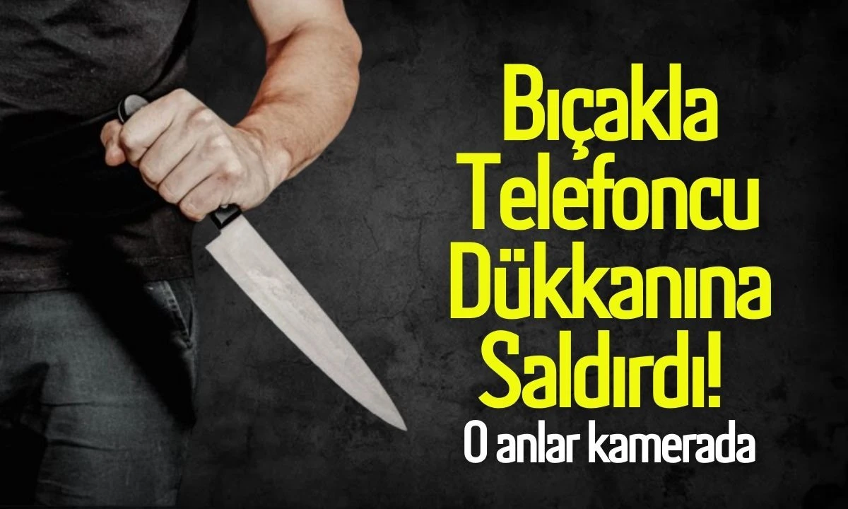 Bıçakla Telefoncu dükkanına saldırdı! O anlar kamerada 