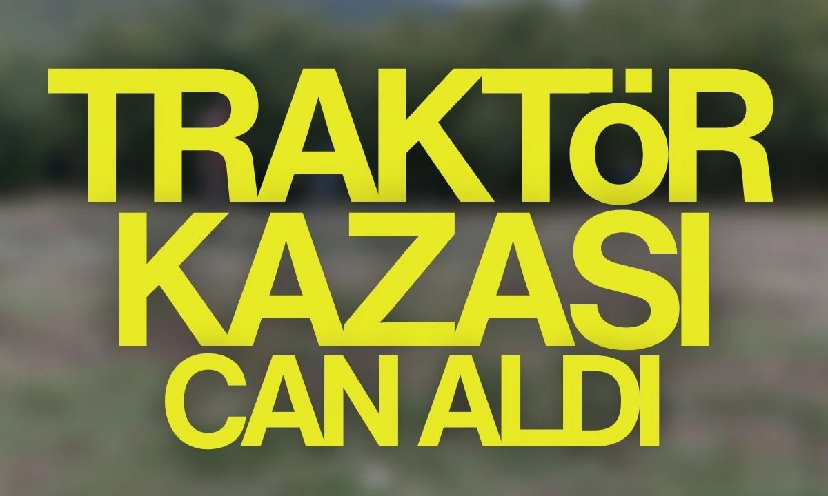 Acı Haber: Traktör Kazasında Yaşlı Adam Hayatını Yitirdi