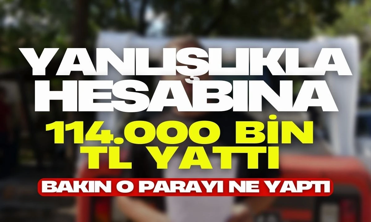 Yanlışlıkla hesabına 114.000 Bin TL yattı: Bakın o parayı ne yaptı 