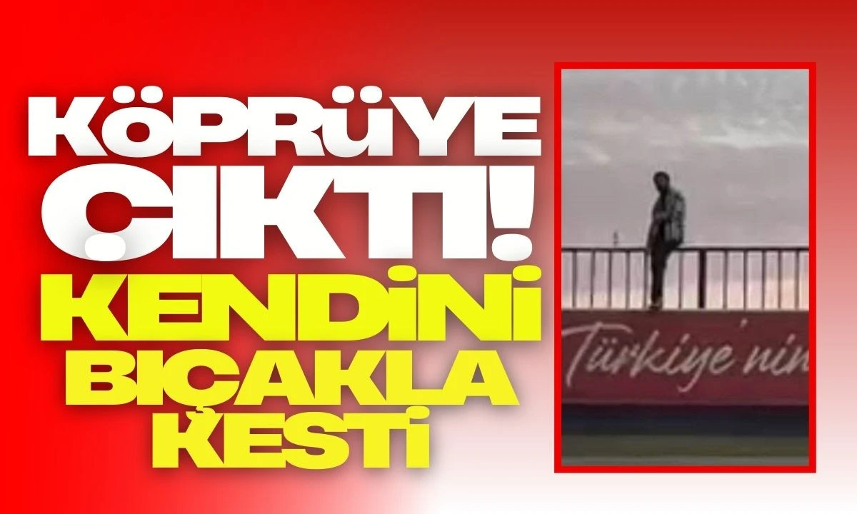 Köprüye çıktı kendini bıçakla kesti 
