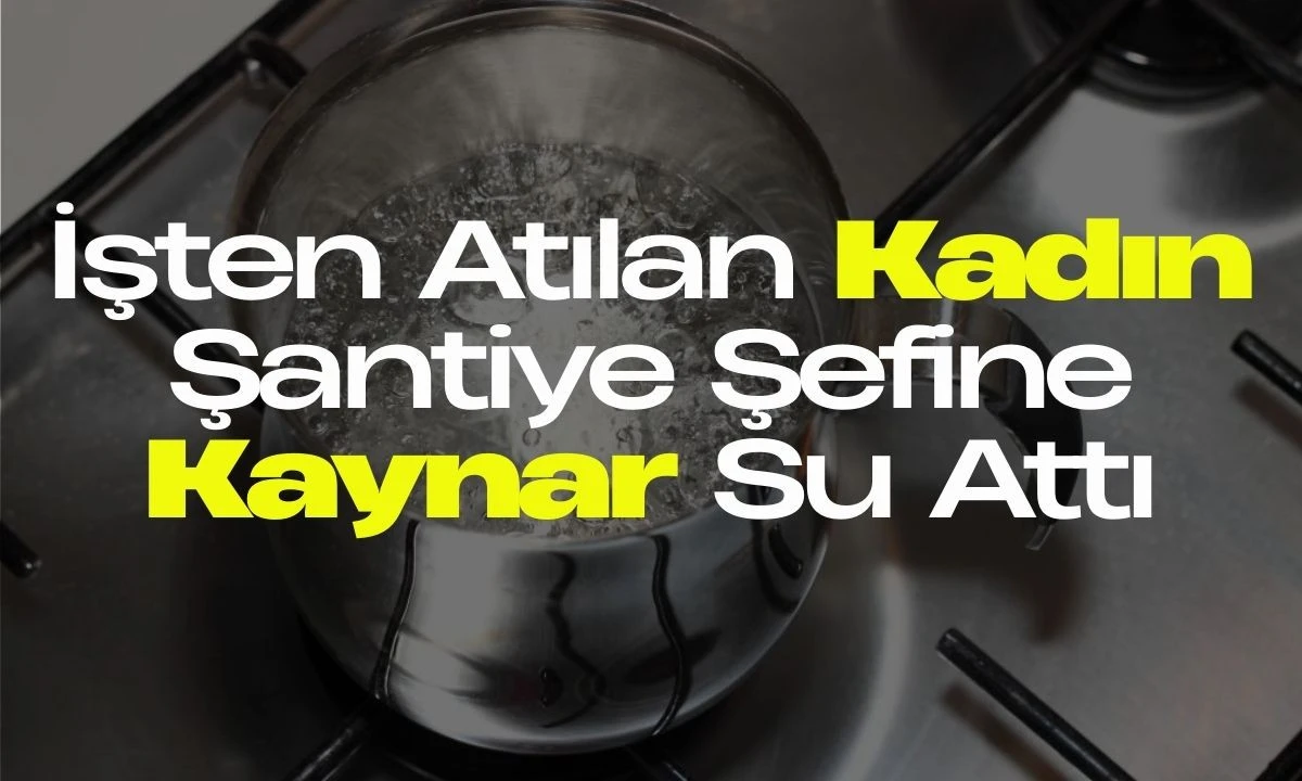 İşten Atılan Kadın Şantiye Şefine Kaynar Su Attı