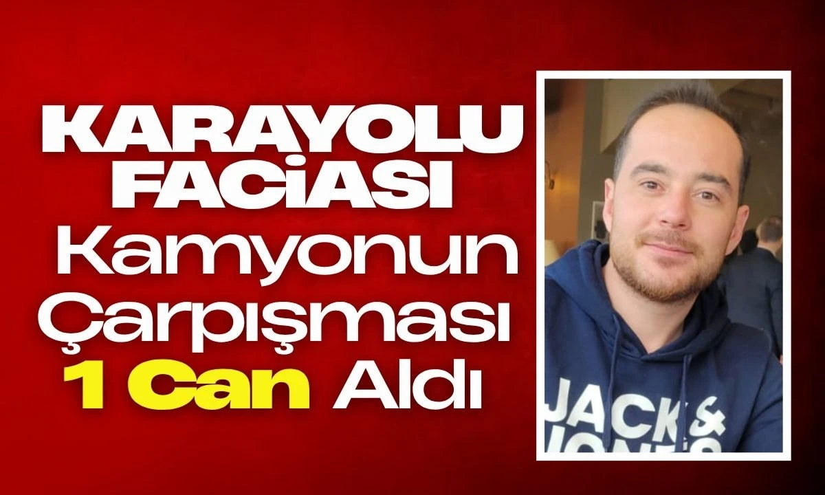 Karayolu Faciası: Kamyonun Çarpışması 1 Can Aldı