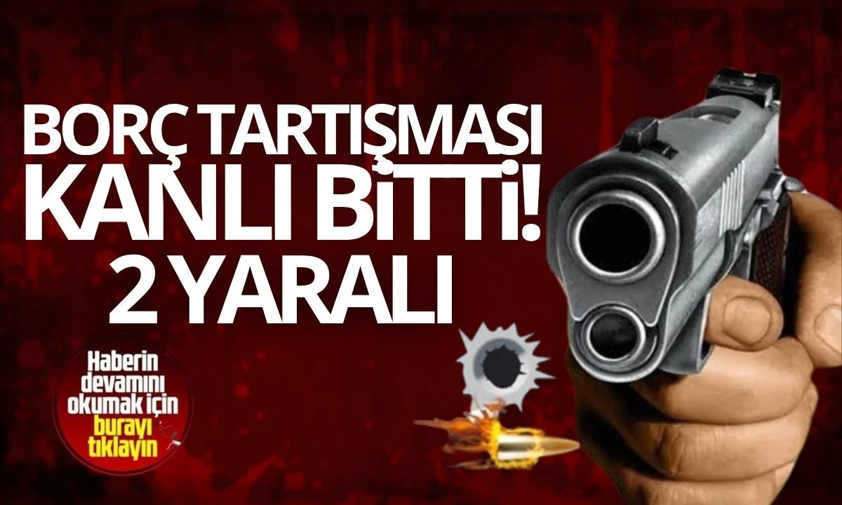 Borç Tartışması Kanlı Bitti: 2 Yaralı