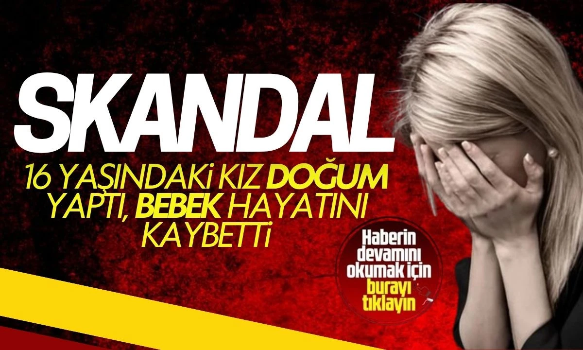 16 yaşındaki kız hamile kaldı doğum yaptı bebek hayatını kaybetti