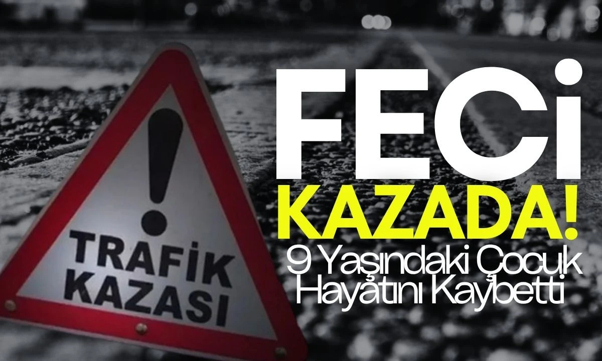Feci kazada 9 yaşındaki çocuk hayatını kaybetti
