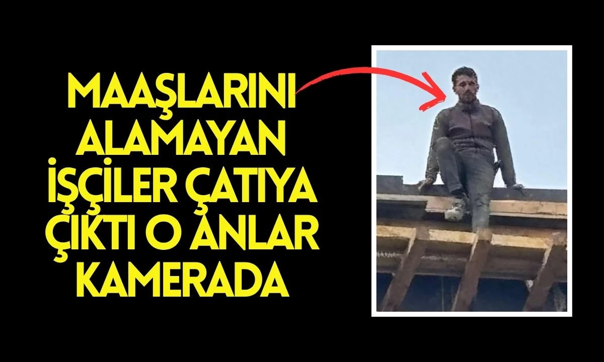 Maaşlarını alamayan İşçiler Çatıya Çıktı: O anlar kamerada