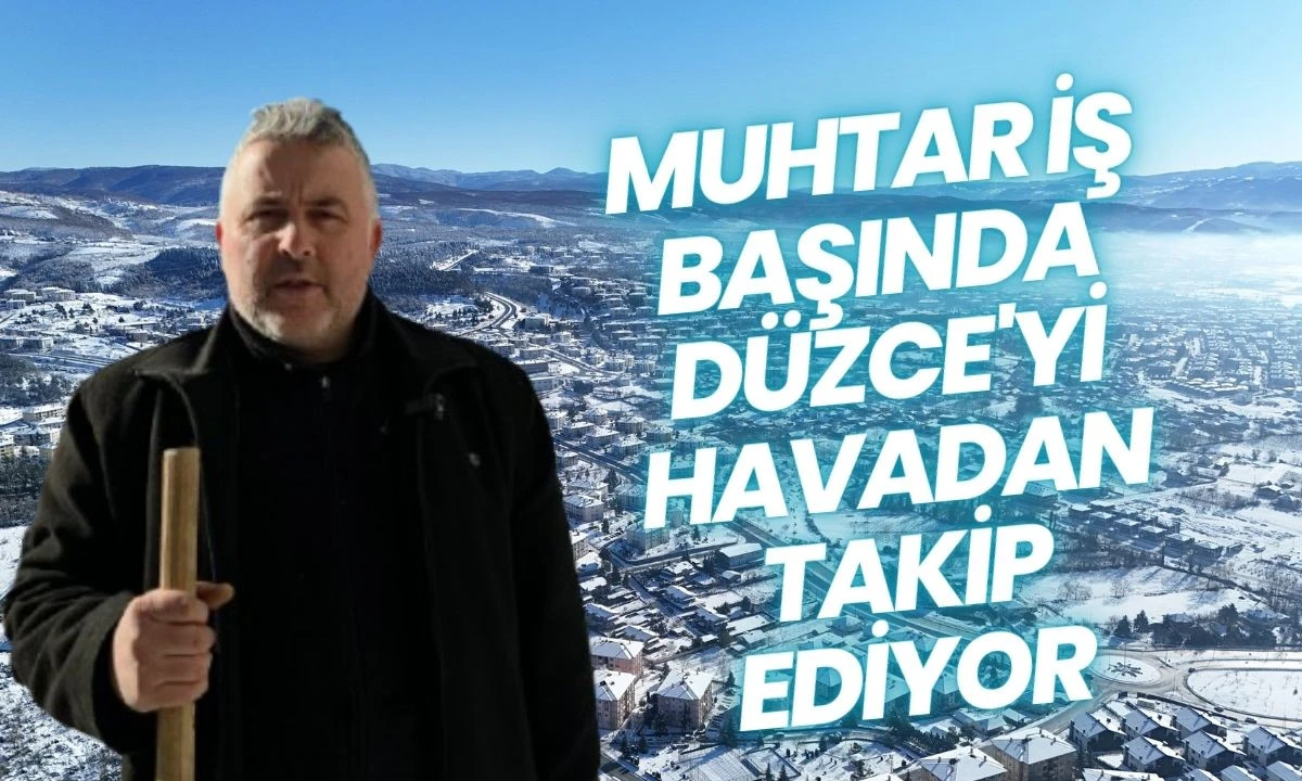Muhtar iş başında Düzce'yi havadan takip ediyor
