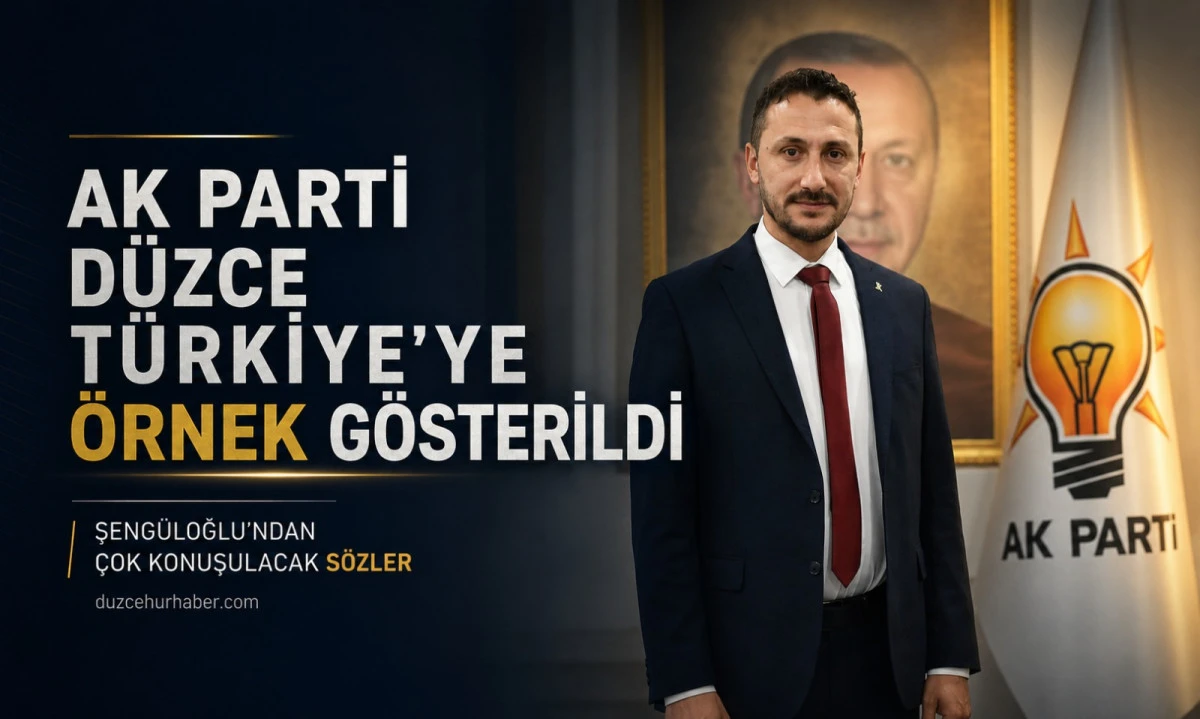 Şengüloğlu İddialı Konuştu: “AK Parti Düzce Türkiye’ye Örnek Oluyor”
