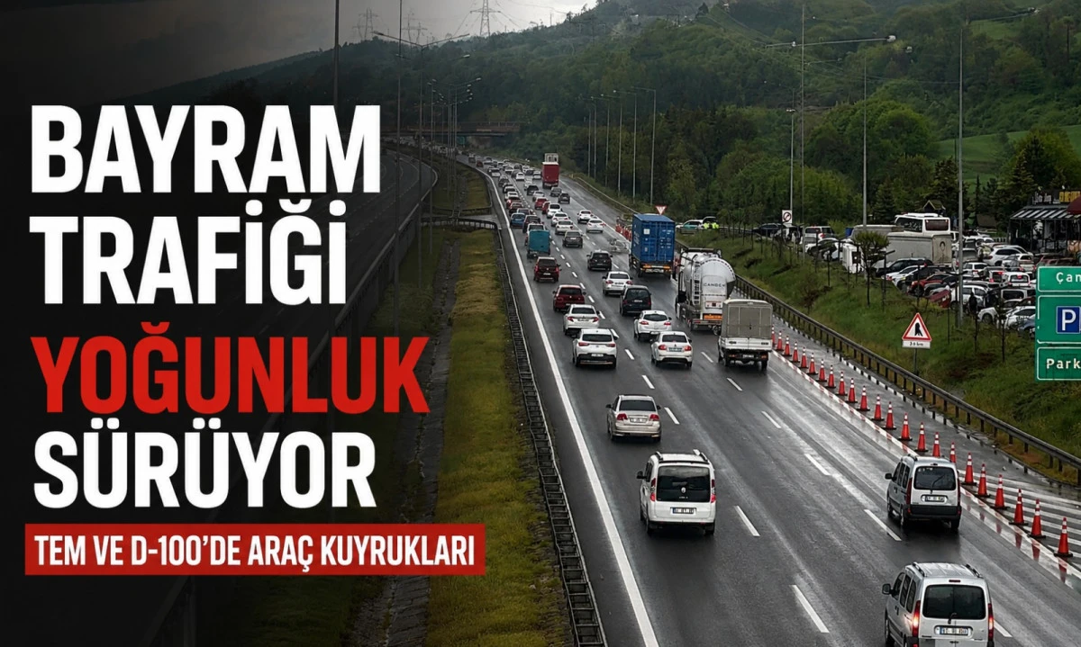 Bayram Göçü Devam Ediyor! TEM ve D-100’de Yoğunluk Sürüyor