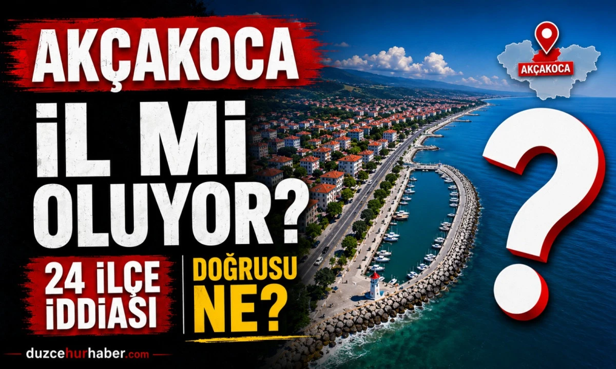 24 İlçe İl Oluyor İddiası: Akçakoca İçin Doğrusu Ne?